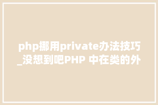 php挪用private办法技巧_没想到吧PHP 中在类的外部也可以调用私有方法