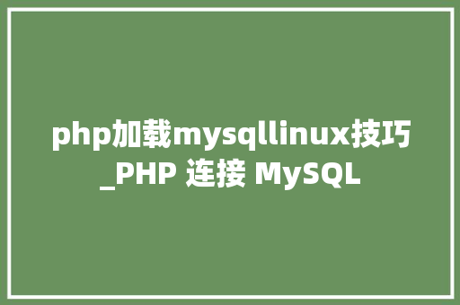 php加载mysqllinux技巧_PHP 连接 MySQL