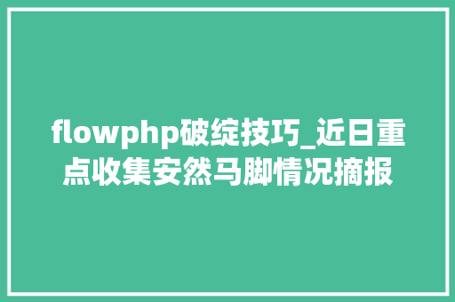 flowphp破绽技巧_近日重点收集安然马脚情况摘报