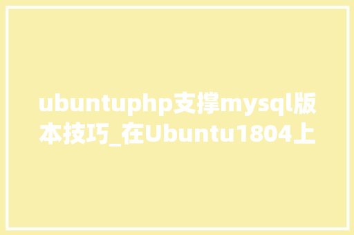 ubuntuphp支撑mysql版本技巧_在Ubuntu1804上安装MySQL  超级具体