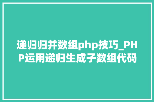 递归归并数组php技巧_PHP运用递归生成子数组代码实例