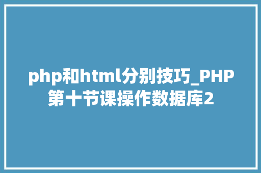 php和html分别技巧_PHP第十节课操作数据库2