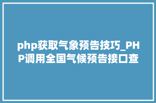 php获取气象预告技巧_PHP调用全国气候预告接口查询气候示例