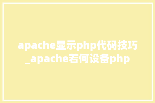 apache显示php代码技巧_apache若何设备php