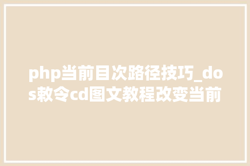 php当前目次路径技巧_dos敕令cd图文教程改变当前目录路径chdir敕令bat批处理脚本