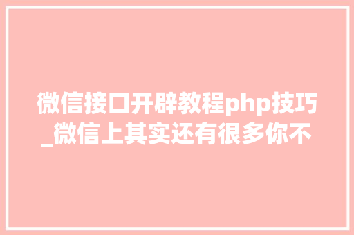 微信接口开辟教程php技巧_微信上其实还有很多你不知道的事Python微信平台开拓编写实录