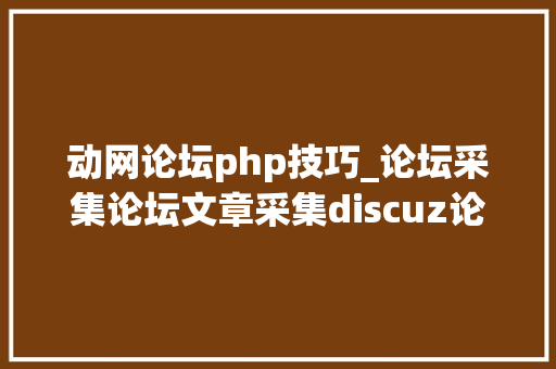 动网论坛php技巧_论坛采集论坛文章采集discuz论坛采集图文说明