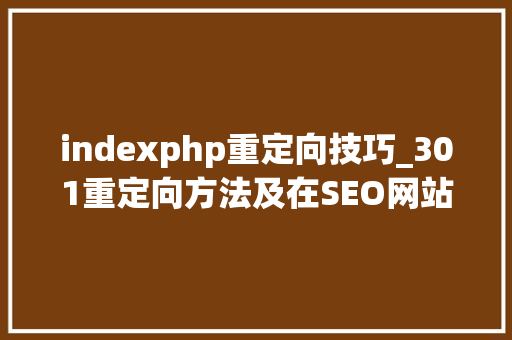 indexphp重定向技巧_301重定向方法及在SEO网站优化中有何浸染
