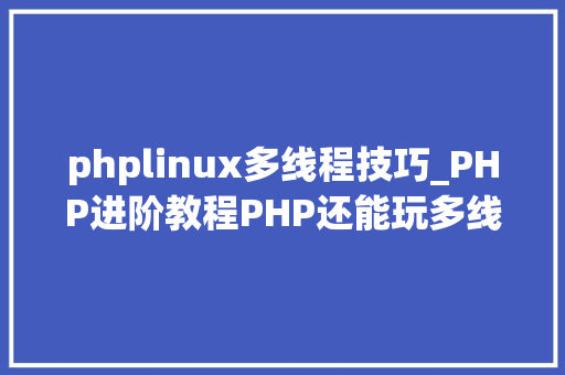 phplinux多线程技巧_PHP进阶教程PHP还能玩多线程看我怎么用多线程实现CC进击器。