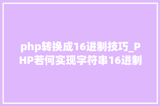 php转换成16进制技巧_PHP若何实现字符串16进制转换2进制