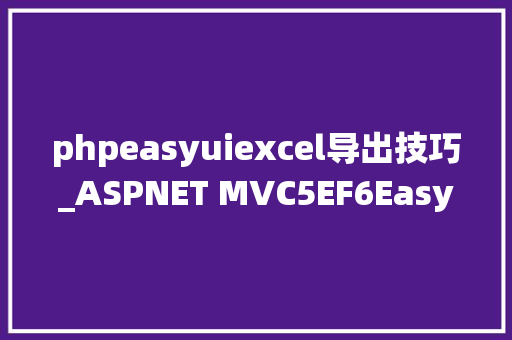 phpeasyuiexcel导出技巧_ASPNET MVC5EF6EasyUI 后台治理系统