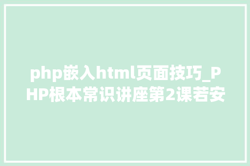 php嵌入html页面技巧_PHP根本常识讲座第2课若安在HTML页面中嵌入PHP代码