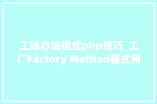 工场办法模式php技巧_工厂Factory Method模式用PHP是若何实现的