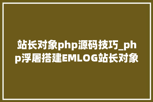 站长对象php源码技巧_php浮屠搭建EMLOG站长对象箱网站自适应PC手机端php源码