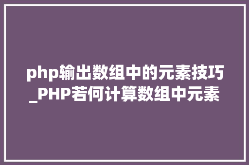 php输出数组中的元素技巧_PHP若何计算数组中元素的个数