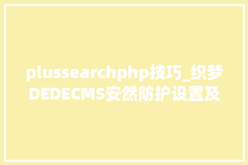 plussearchphp技巧_织梦DEDECMS安然防护设置及马脚修复