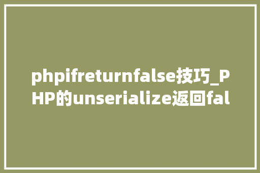 phpifreturnfalse技巧_PHP的unserialize返回false