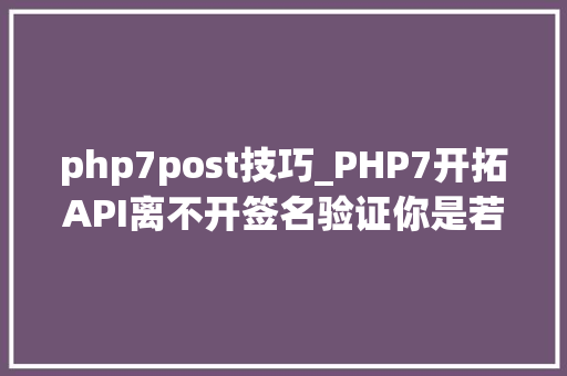 php7post技巧_PHP7开拓API离不开签名验证你是若何设计