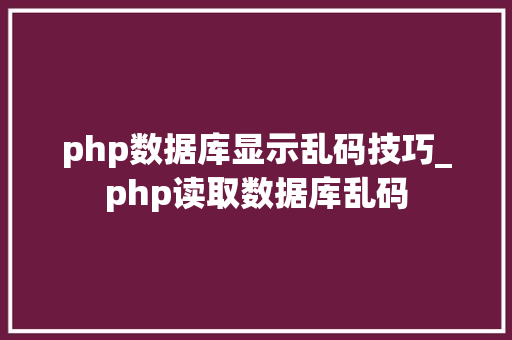 php数据库显示乱码技巧_php读取数据库乱码