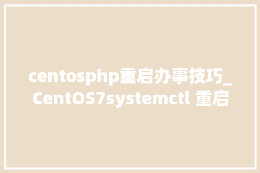centosphp重启办事技巧_CentOS7systemctl 重启nginxapachephpmysql