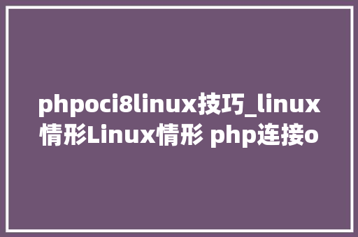 phpoci8linux技巧_linux情形Linux情形 php连接oracle11g数据库