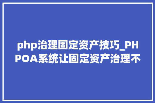 php治理固定资产技巧_PHPOA系统让固定资产治理不再艰难