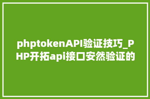 phptokenAPI验证技巧_PHP开拓api接口安然验证的实例