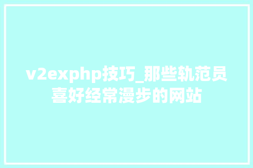 v2exphp技巧_那些轨范员喜好经常漫步的网站
