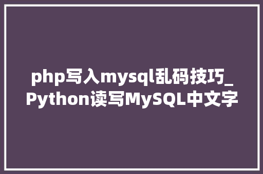 php写入mysql乱码技巧_Python读写MySQL中文字符乱码问题速解