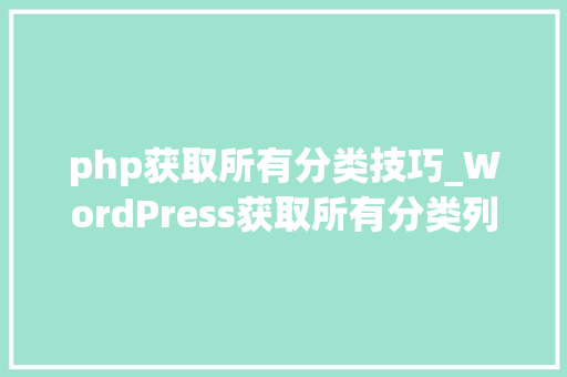 php获取所有分类技巧_WordPress获取所有分类列表函数get_categories