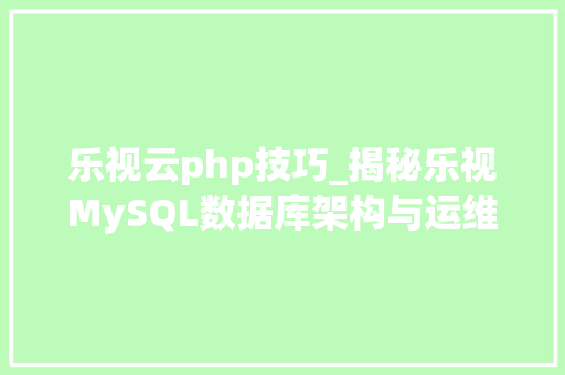 乐视云php技巧_揭秘乐视MySQL数据库架构与运维实践