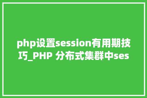 php设置session有用期技巧_PHP 分布式集群中session共享问题以及session有效期的设置