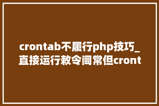 crontab不履行php技巧_直接运行敕令阃常但crontab准时责任调用无效排查解决过程记录