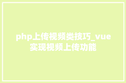 php上传视频类技巧_vue实现视频上传功能
