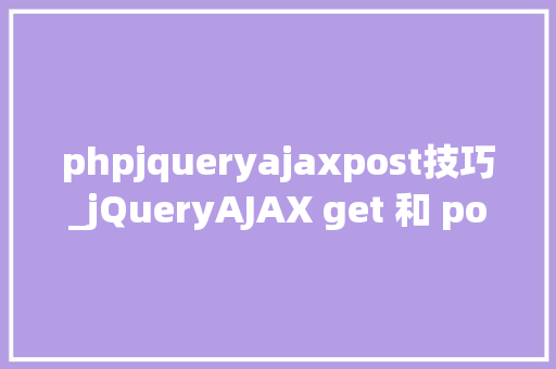 phpjqueryajaxpost技巧_jQueryAJAX get 和 post 方法