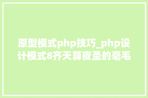 原型模式php技巧_php设计模式8齐天算夜圣的毫毛原型模式