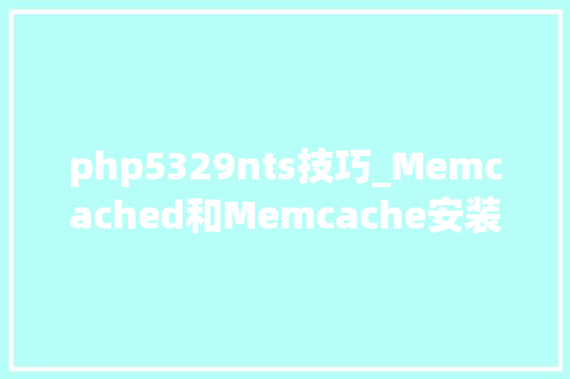 php5329nts技巧_Memcached和Memcache安装64位win10