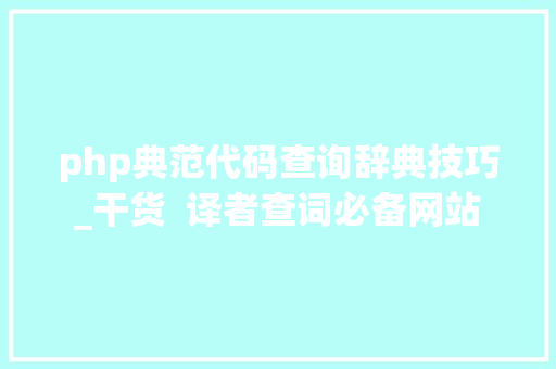 php典范代码查询辞典技巧_干货  译者查词必备网站