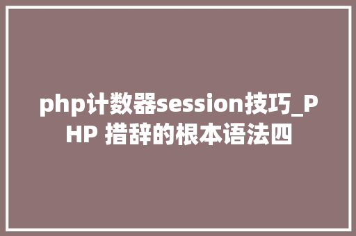 php计数器session技巧_PHP 措辞的根本语法四 php计数器session技巧_PHP 措辞的根本语法四 SEO优化