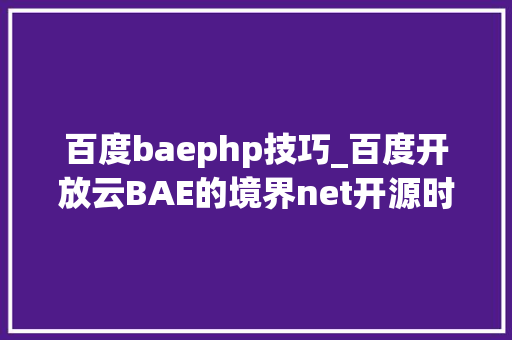 百度baephp技巧_百度开放云BAE的境界net开源时代即将到来