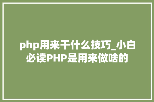 php用来干什么技巧_小白必读PHP是用来做啥的
