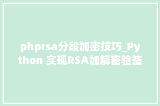 phprsa分段加密技巧_Python 实现RSA加解密验签 无长度限制 分段加密