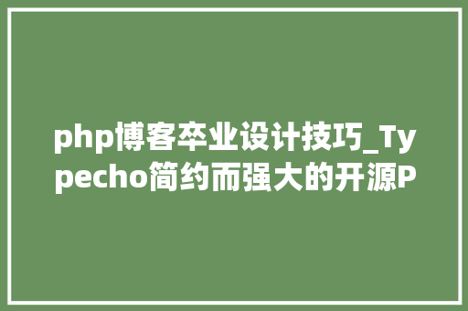 php博客卒业设计技巧_Typecho简约而强大的开源PHP博客平台