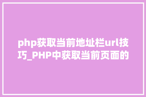 php获取当前地址栏url技巧_PHP中获取当前页面的URL地址的方法