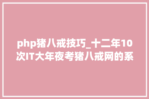 php猪八戒技巧_十二年10次IT大年夜考猪八戒网的系统架构和开拓流程经历了什么