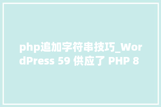 php追加字符串技巧_WordPress 59 供应了 PHP 8 新增的三个字符串函数的 polyfill