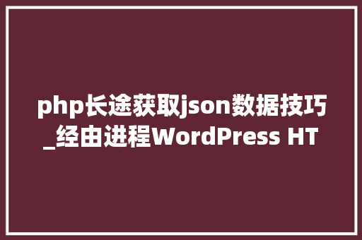 php长途获取json数据技巧_经由进程WordPress HTTP API 获取json内容并解析