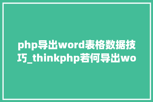 php导出word表格数据技巧_thinkphp若何导出word