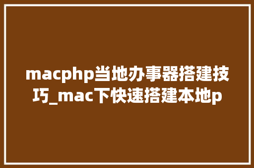 macphp当地办事器搭建技巧_mac下快速搭建本地php开拓情形