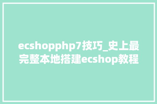 ecshopphp7技巧_史上最完整本地搭建ecshop教程